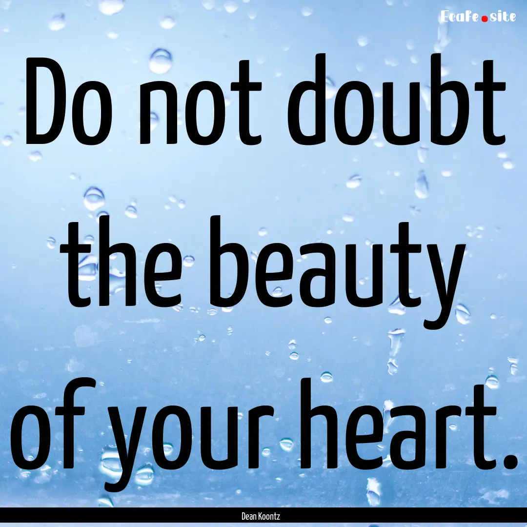 Do not doubt the beauty of your heart. : Quote by Dean Koontz