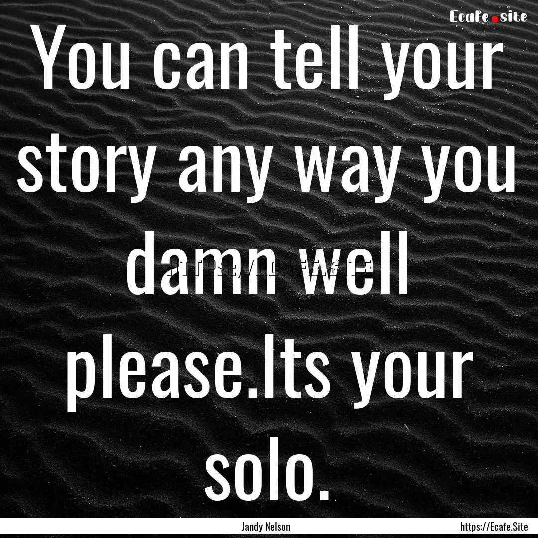 You can tell your story any way you damn.... : Quote by Jandy Nelson