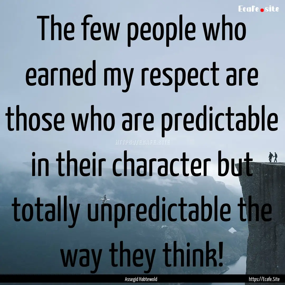 The few people who earned my respect are.... : Quote by Assegid Habtewold