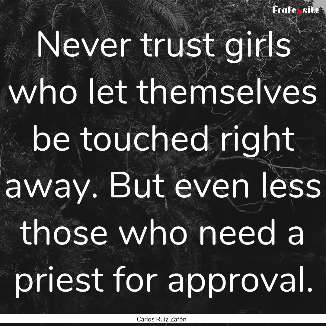 Never trust girls who let themselves be touched.... : Quote by Carlos Ruiz Zafón