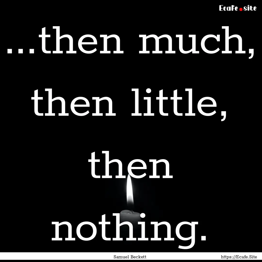 ...then much, then little, then nothing. : Quote by Samuel Beckett