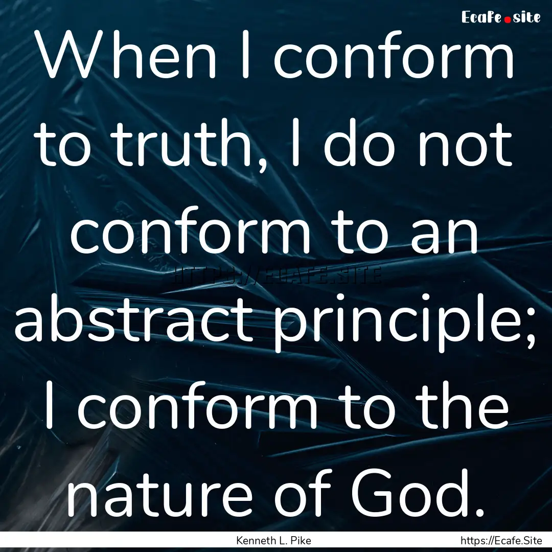 When I conform to truth, I do not conform.... : Quote by Kenneth L. Pike