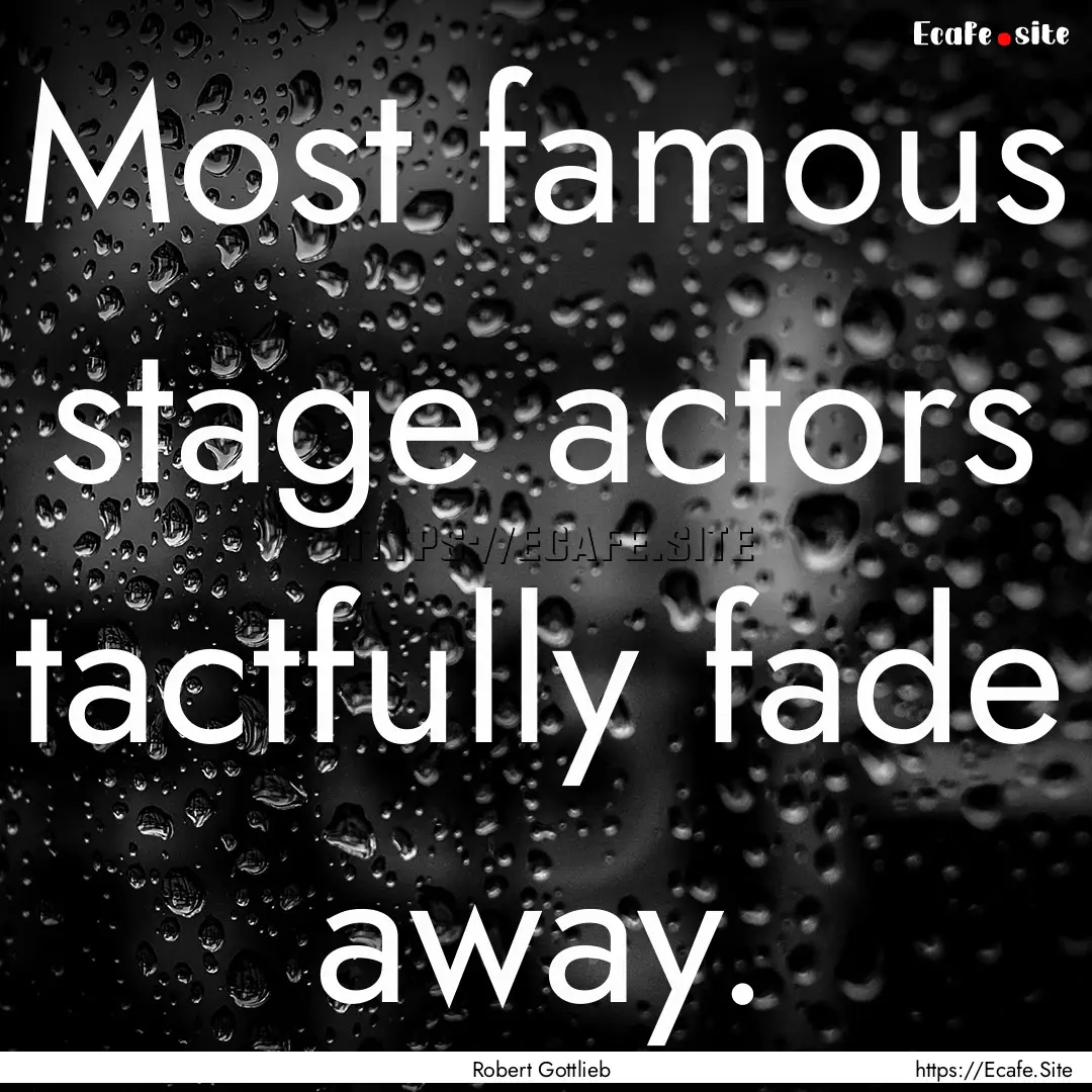 Most famous stage actors tactfully fade away..... : Quote by Robert Gottlieb