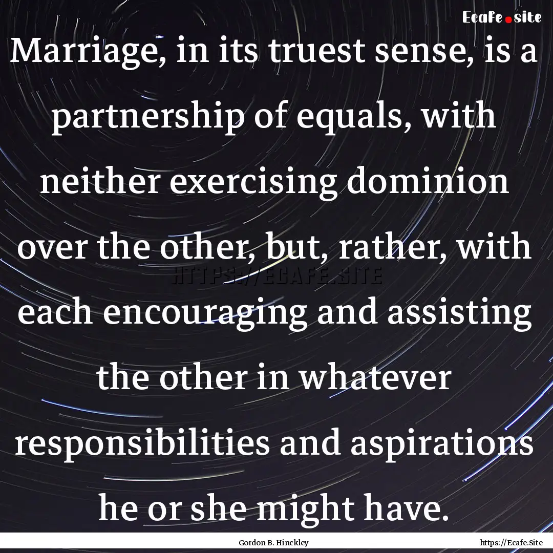 Marriage, in its truest sense, is a partnership.... : Quote by Gordon B. Hinckley