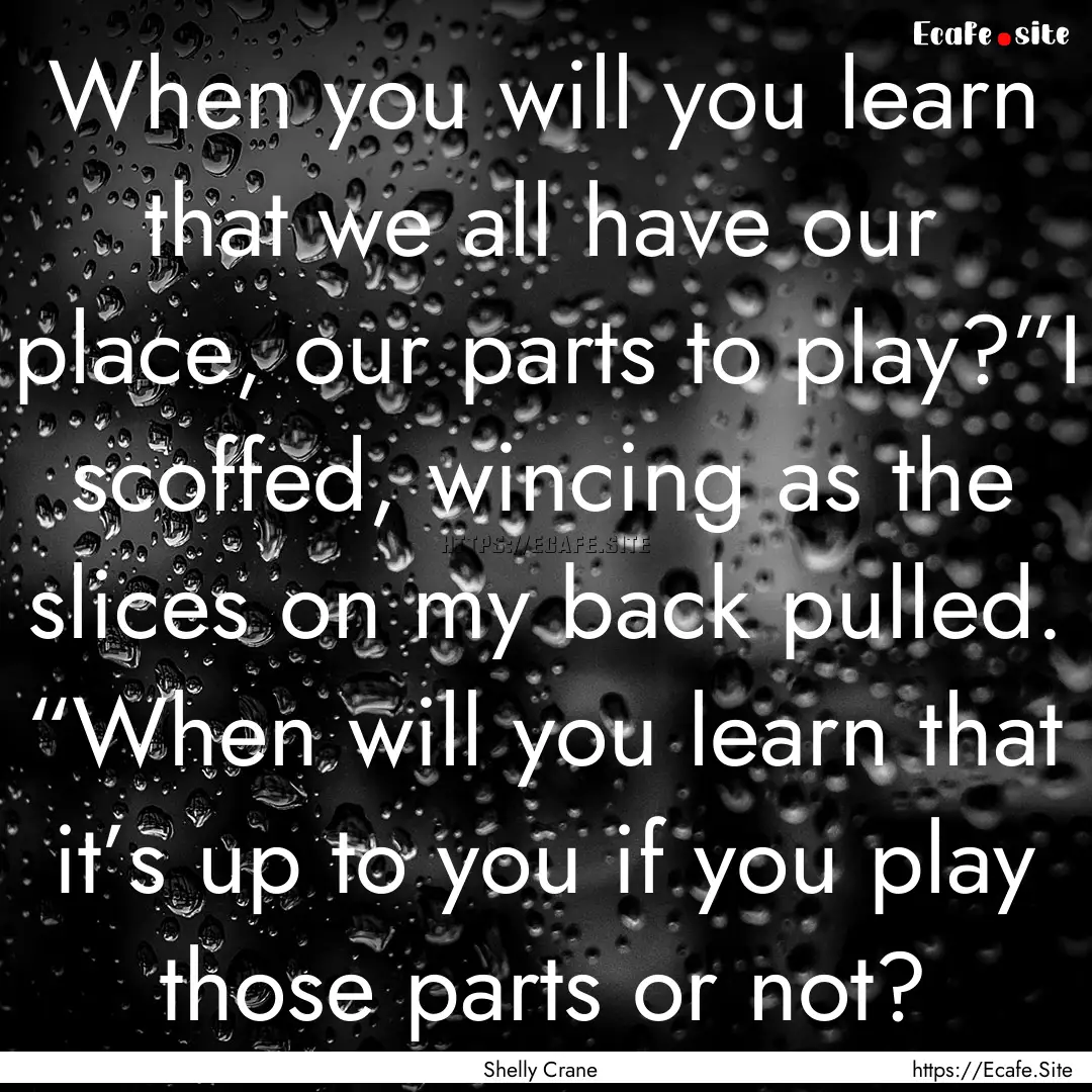 When you will you learn that we all have.... : Quote by Shelly Crane