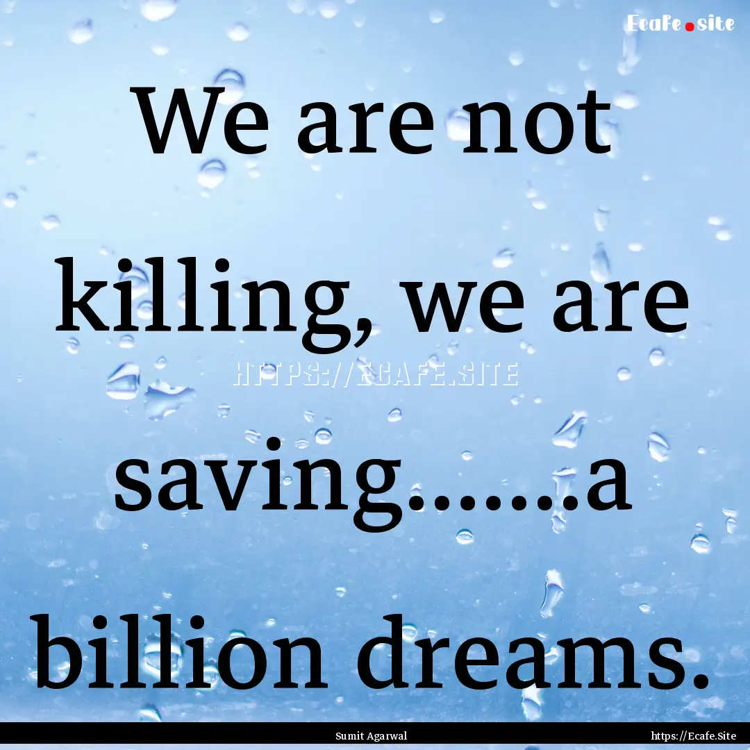 We are not killing, we are saving.......a.... : Quote by Sumit Agarwal