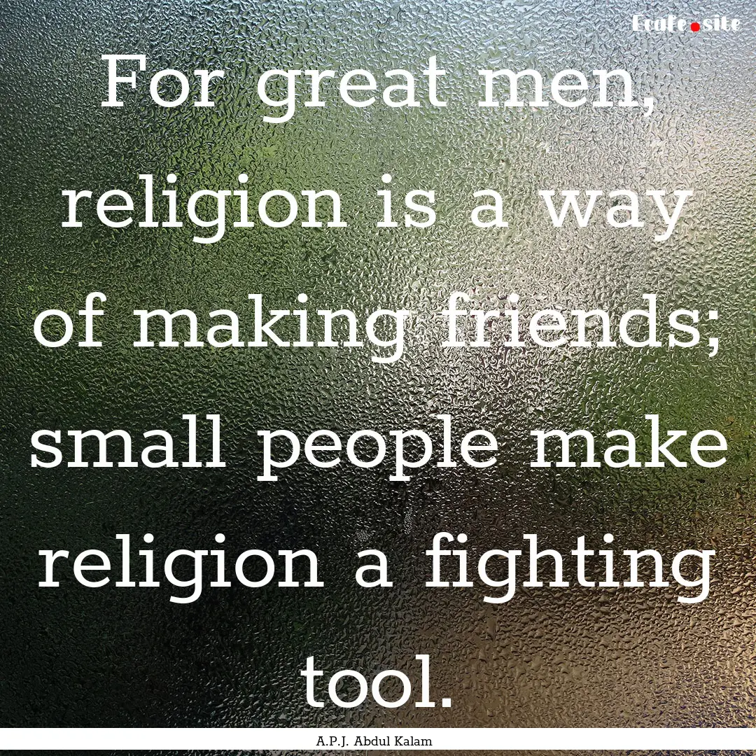 For great men, religion is a way of making.... : Quote by A.P.J. Abdul Kalam