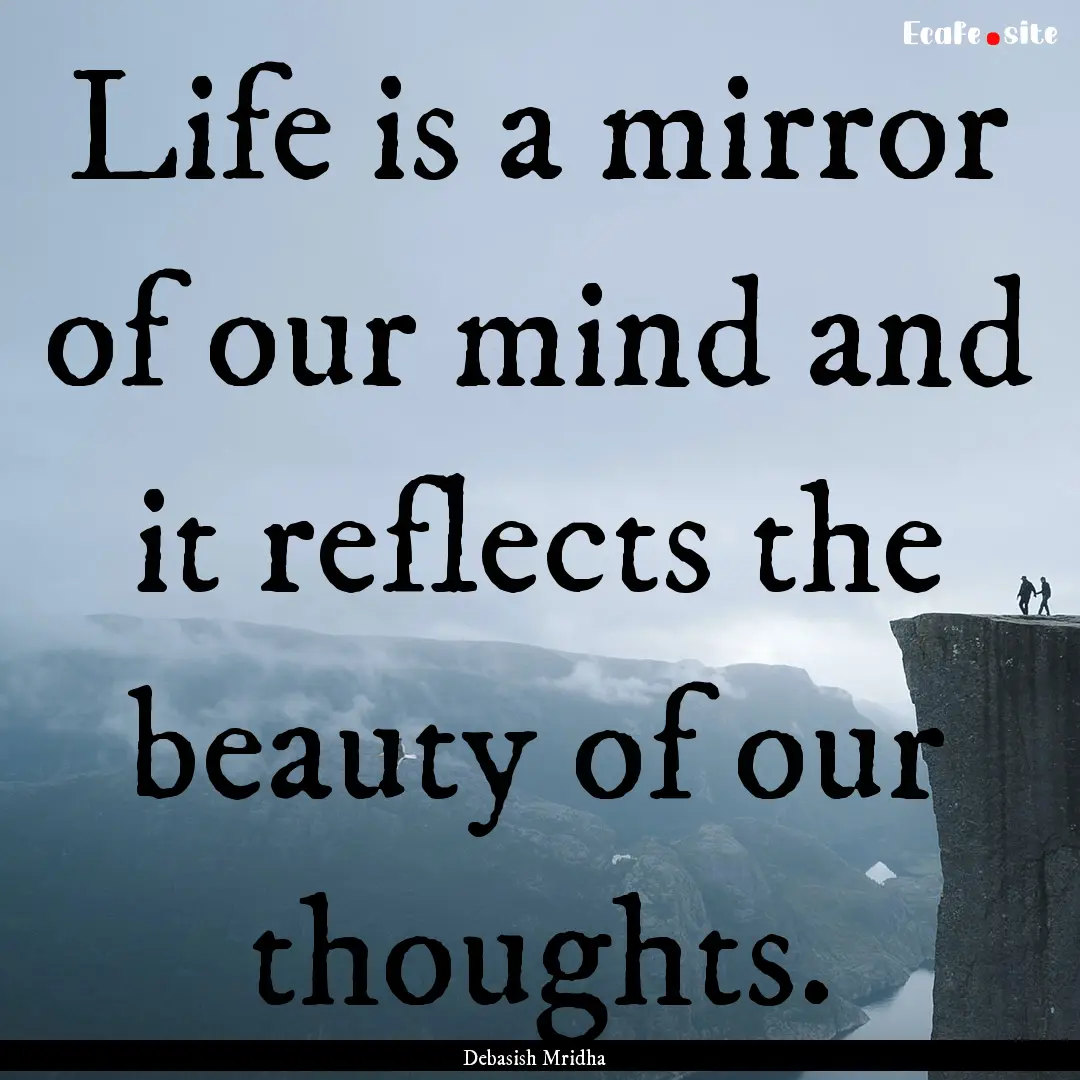 Life is a mirror of our mind and it reflects.... : Quote by Debasish Mridha