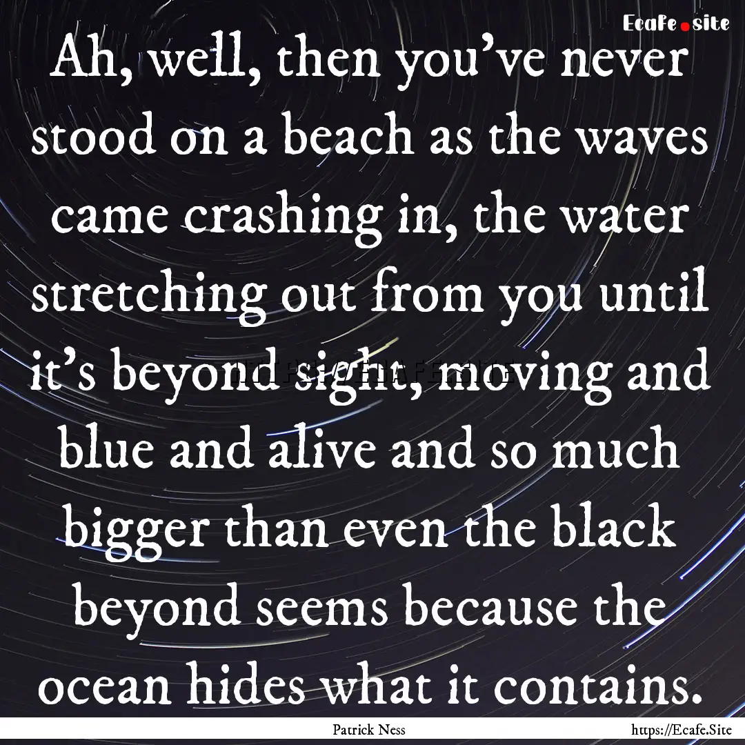 Ah, well, then you've never stood on a beach.... : Quote by Patrick Ness