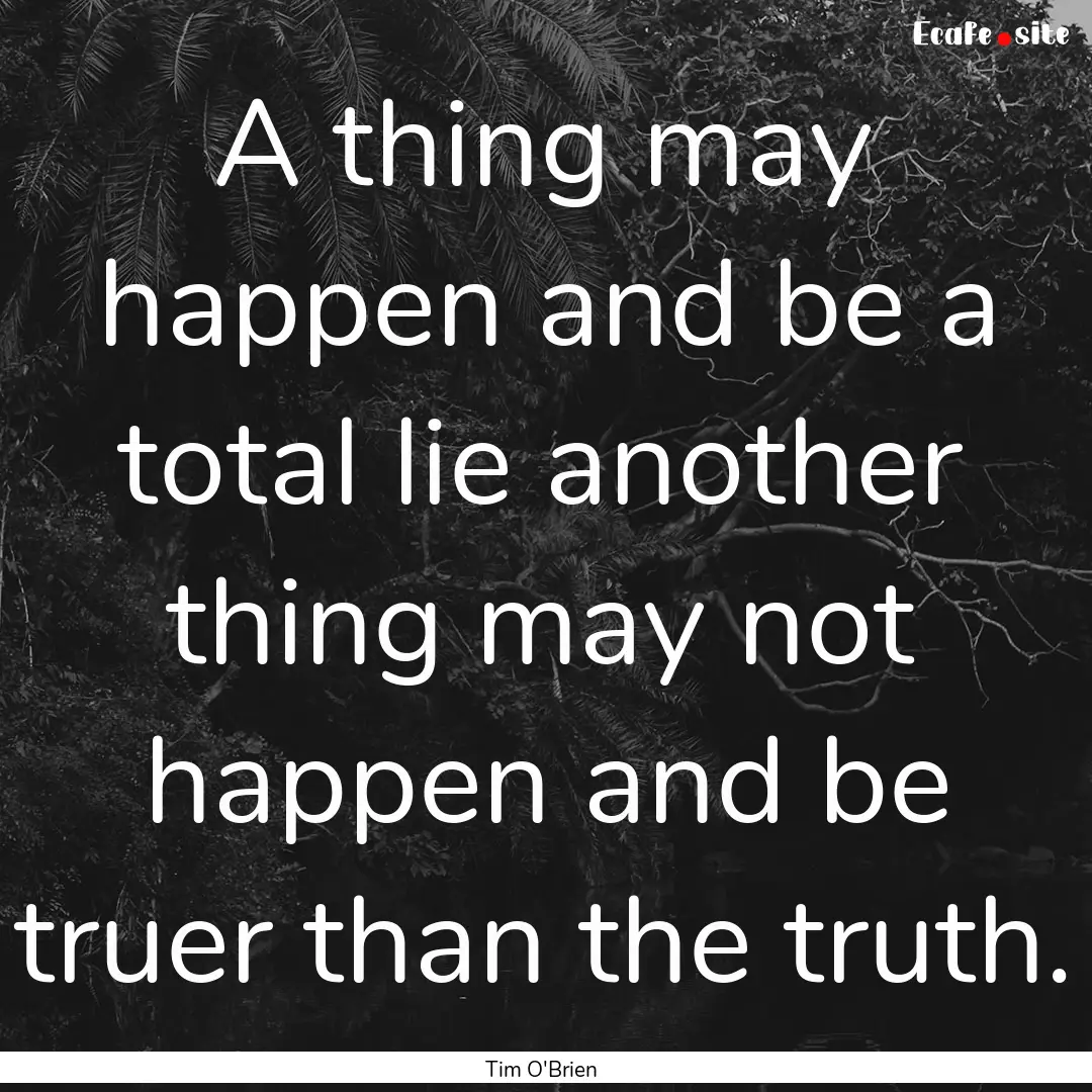 A thing may happen and be a total lie another.... : Quote by Tim O'Brien