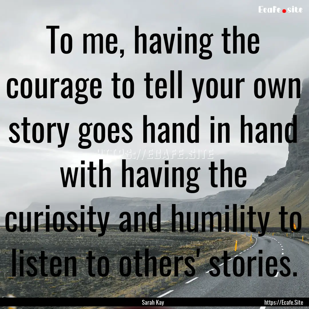 To me, having the courage to tell your own.... : Quote by Sarah Kay