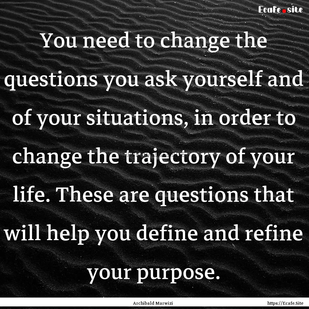 You need to change the questions you ask.... : Quote by Archibald Marwizi