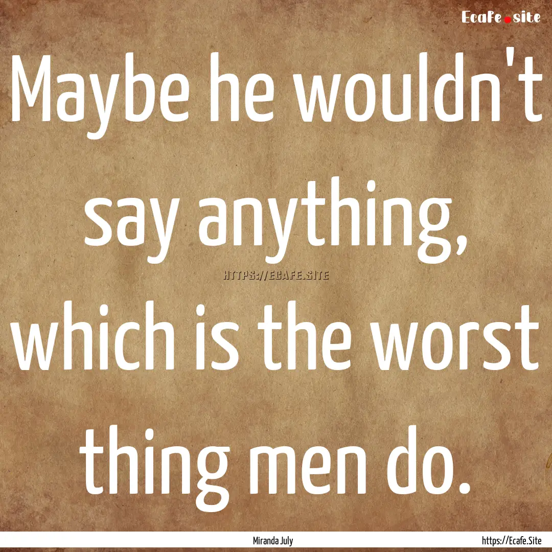 Maybe he wouldn't say anything, which is.... : Quote by Miranda July