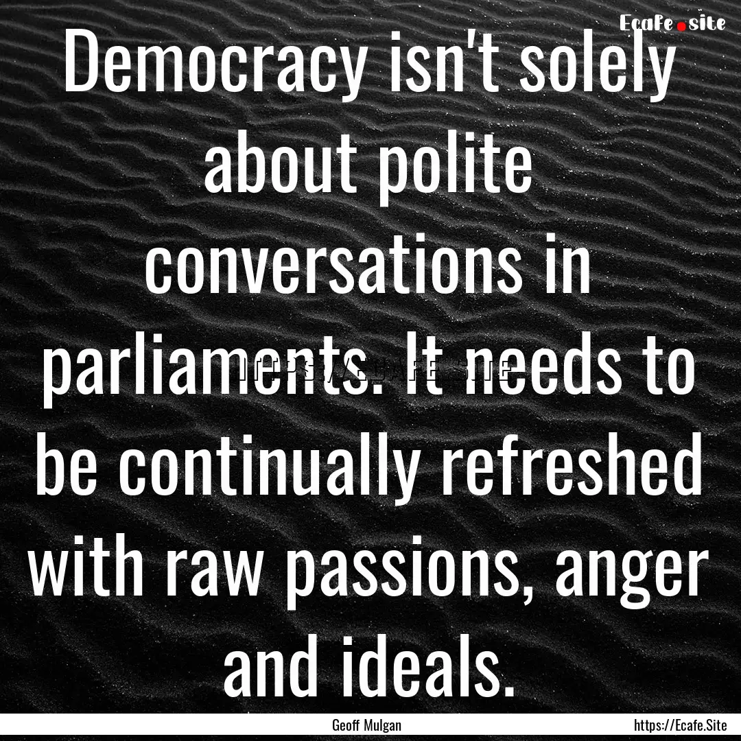 Democracy isn't solely about polite conversations.... : Quote by Geoff Mulgan