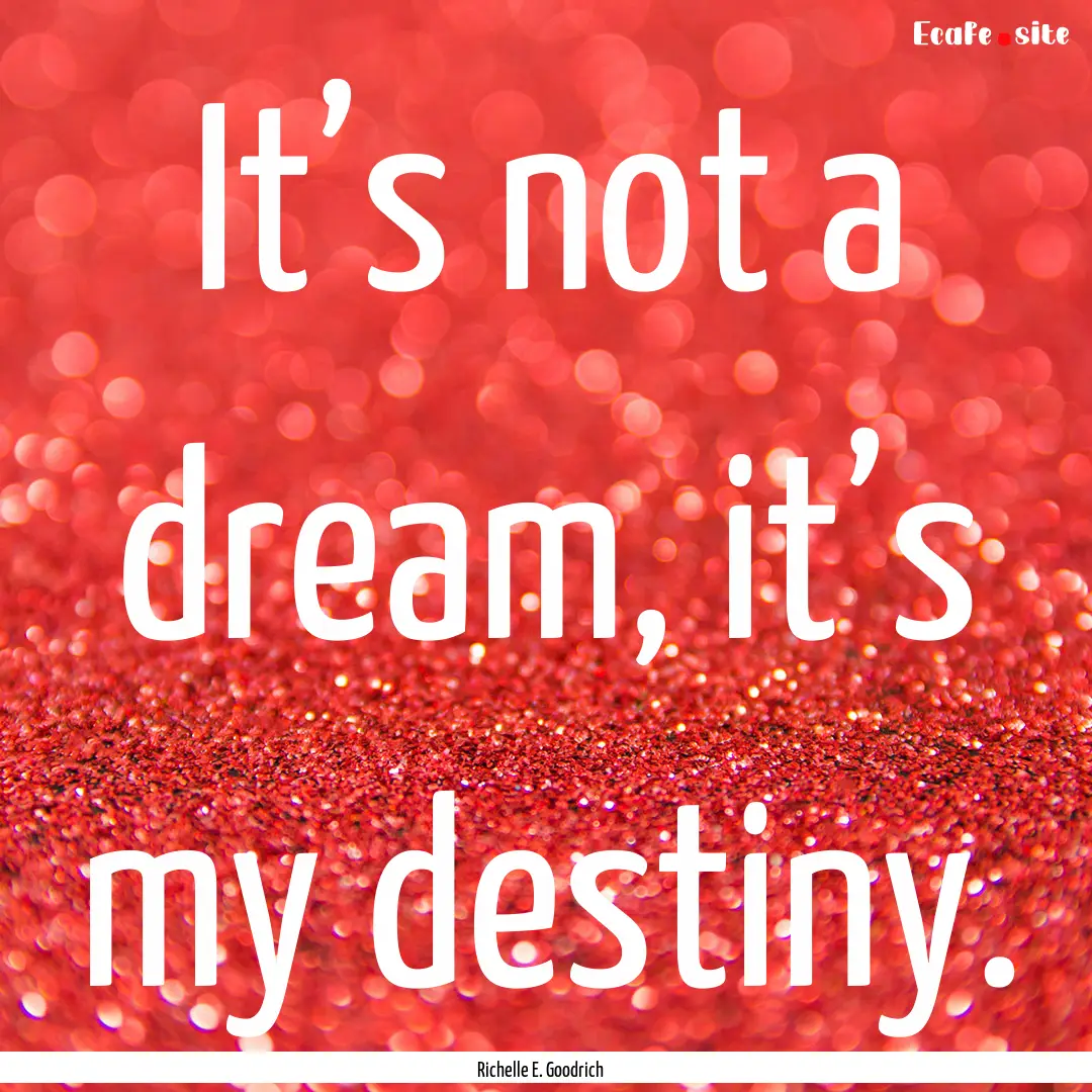 It’s not a dream, it’s my destiny. : Quote by Richelle E. Goodrich