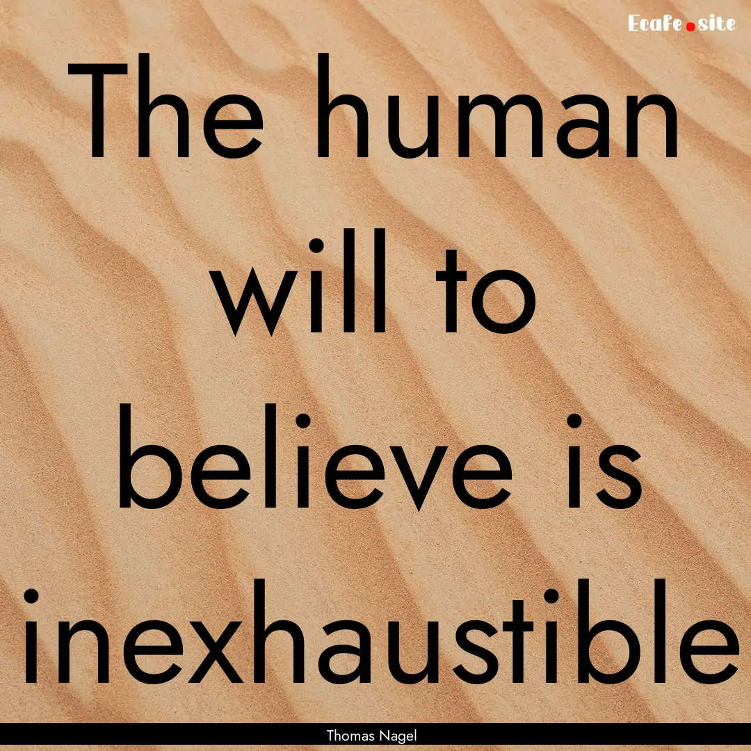 The human will to believe is inexhaustible.... : Quote by Thomas Nagel