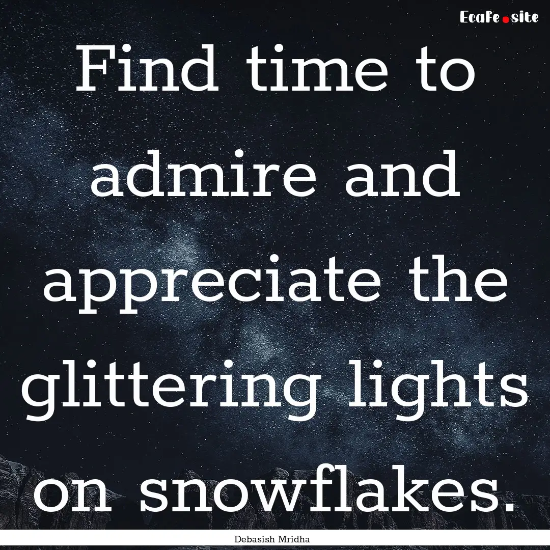 Find time to admire and appreciate the glittering.... : Quote by Debasish Mridha