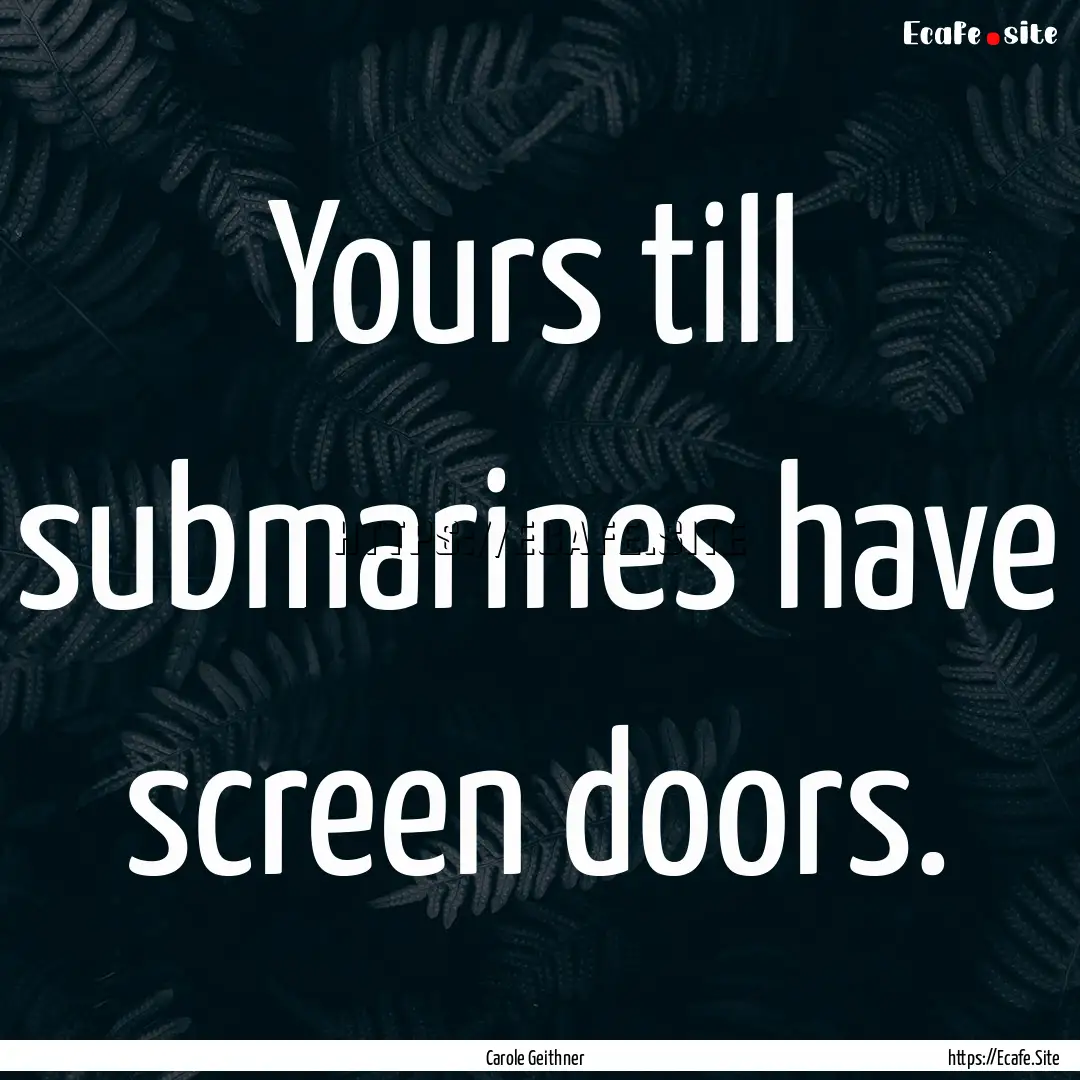 Yours till submarines have screen doors. : Quote by Carole Geithner