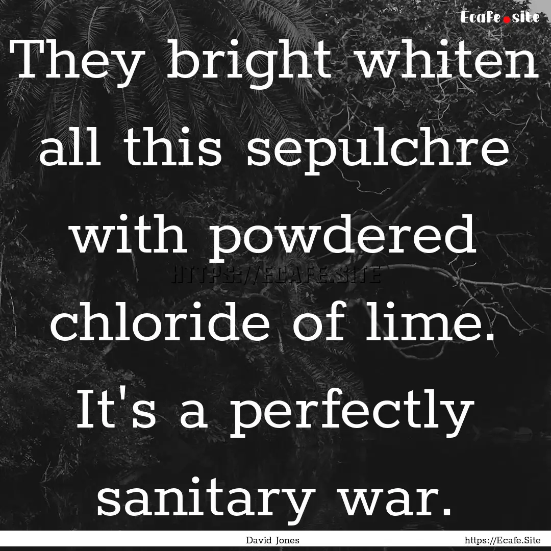 They bright whiten all this sepulchre with.... : Quote by David Jones