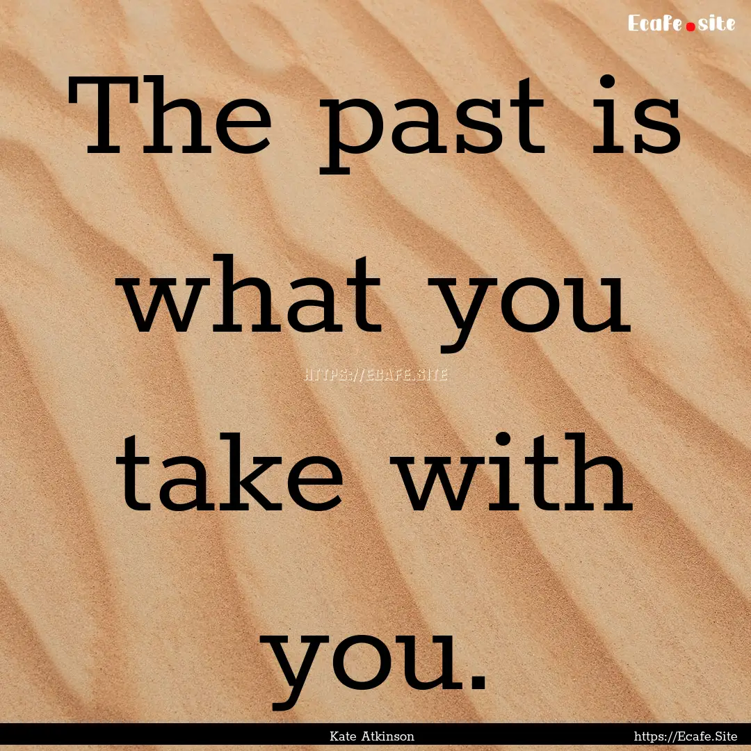 The past is what you take with you. : Quote by Kate Atkinson