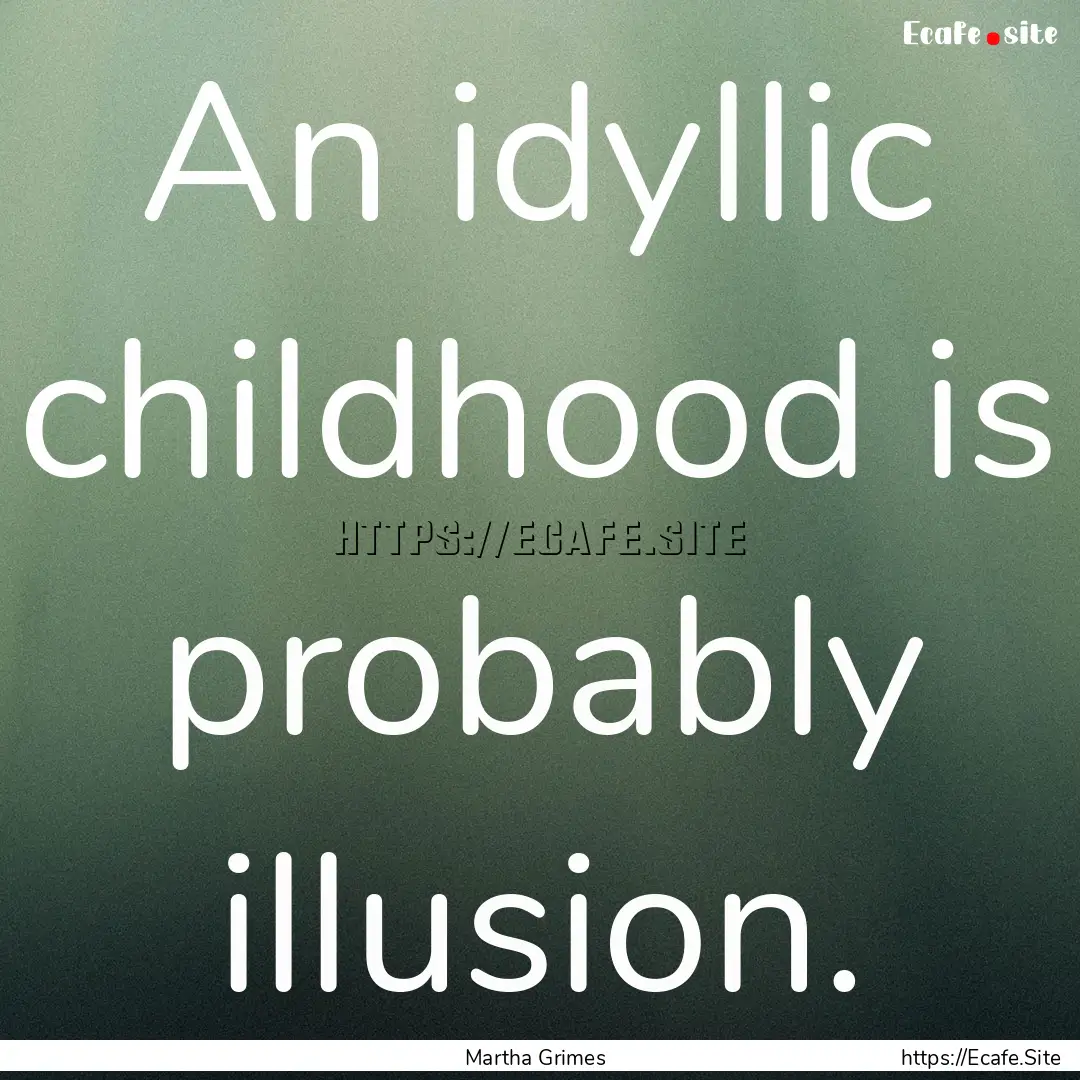 An idyllic childhood is probably illusion..... : Quote by Martha Grimes