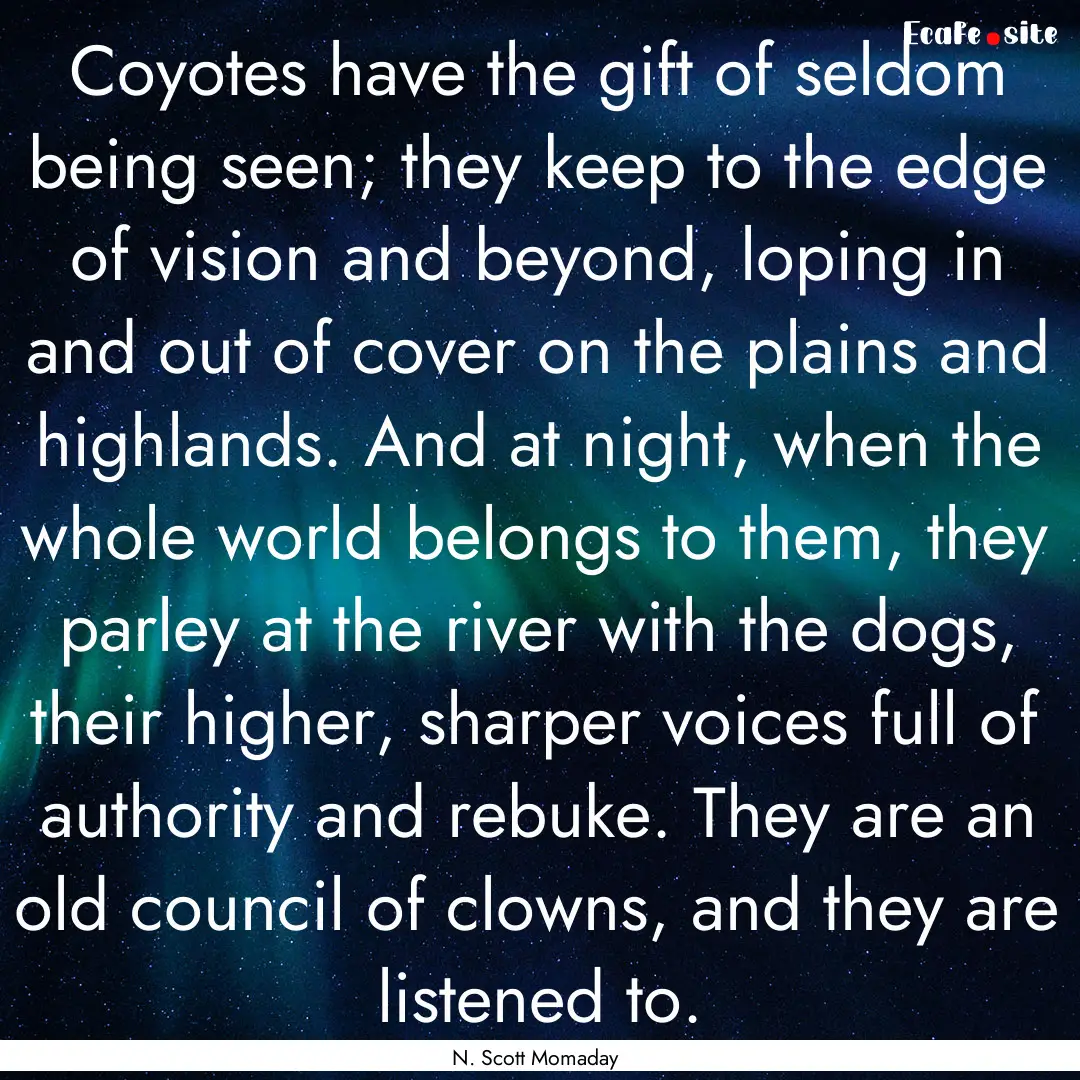 Coyotes have the gift of seldom being seen;.... : Quote by N. Scott Momaday