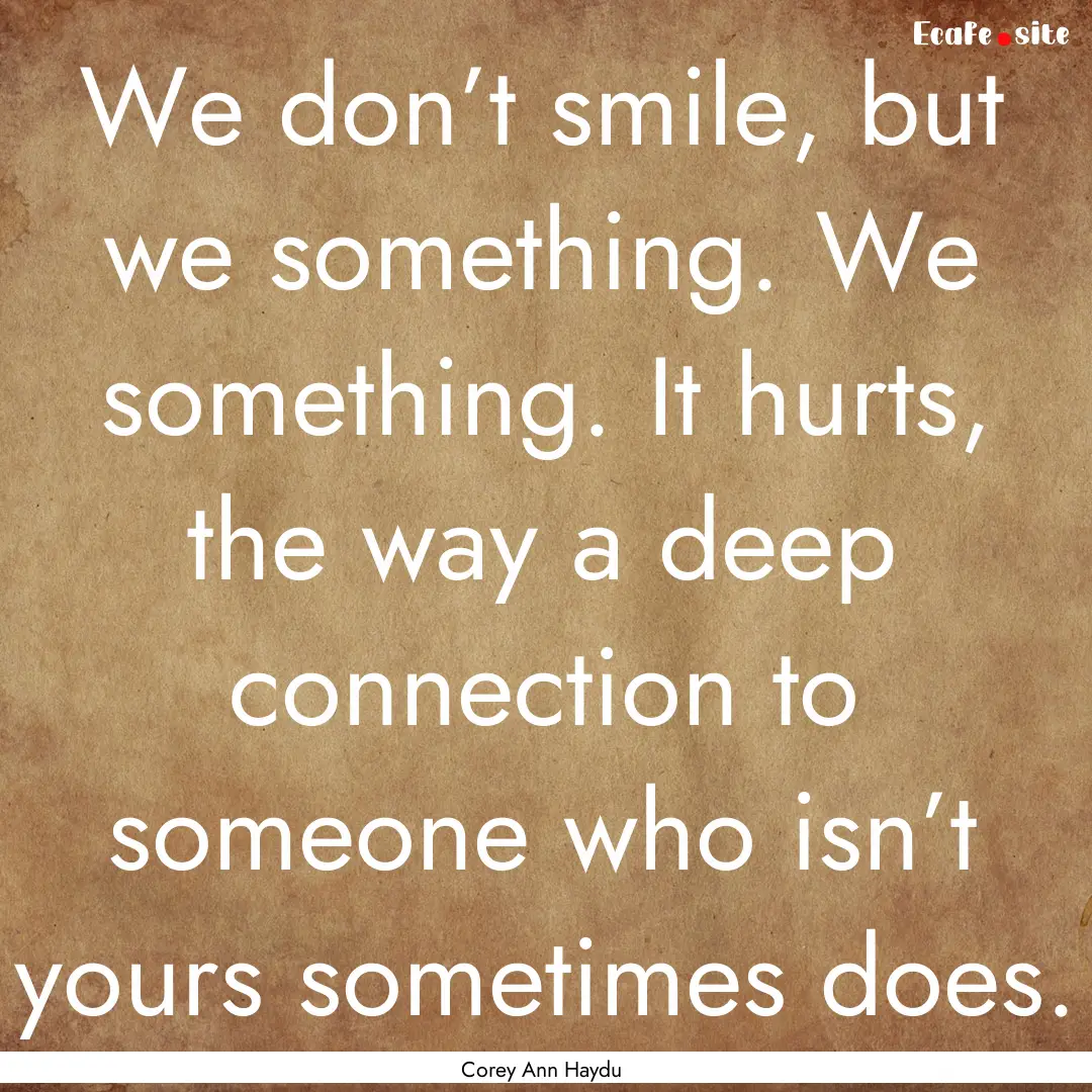 We don’t smile, but we something. We something..... : Quote by Corey Ann Haydu