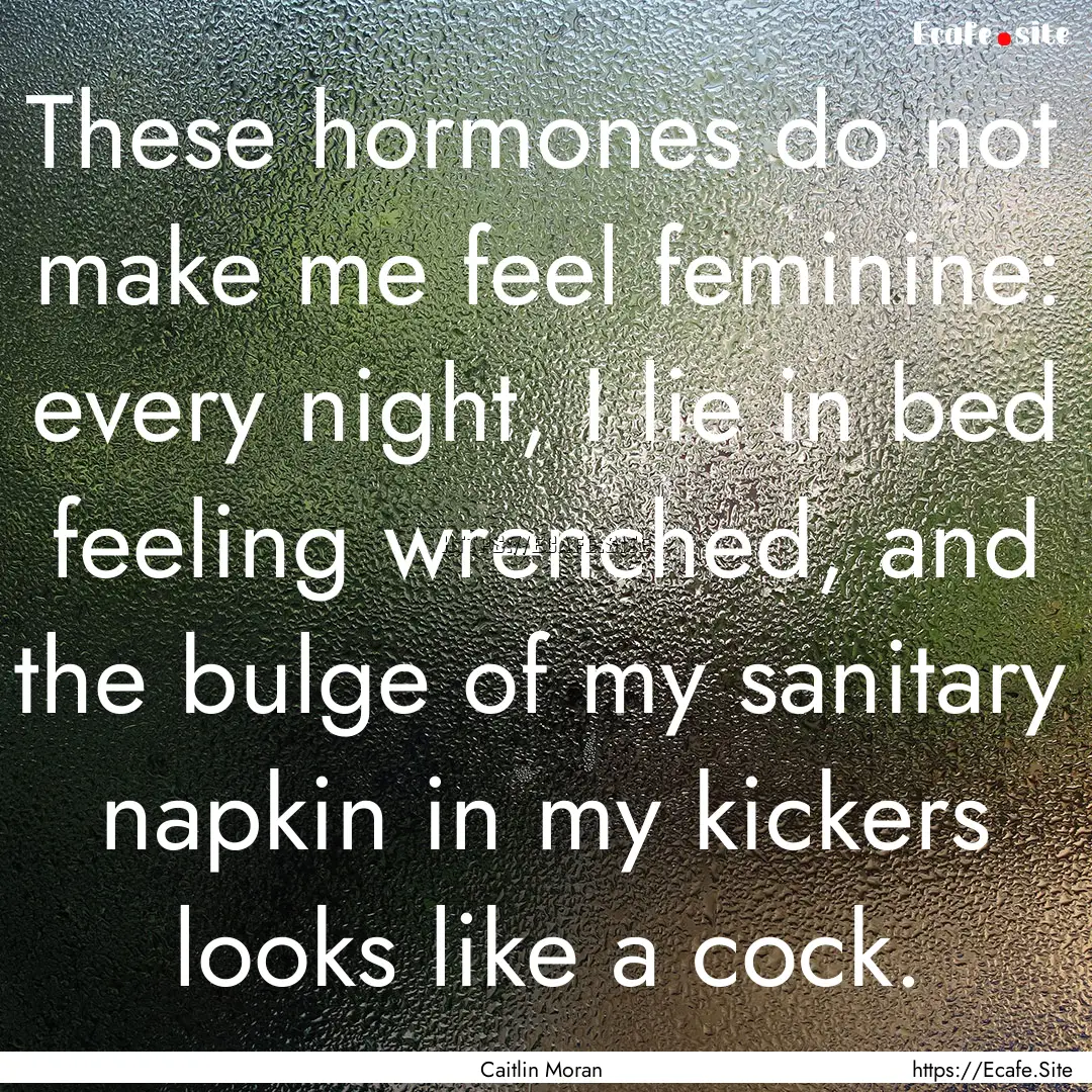 These hormones do not make me feel feminine:.... : Quote by Caitlin Moran