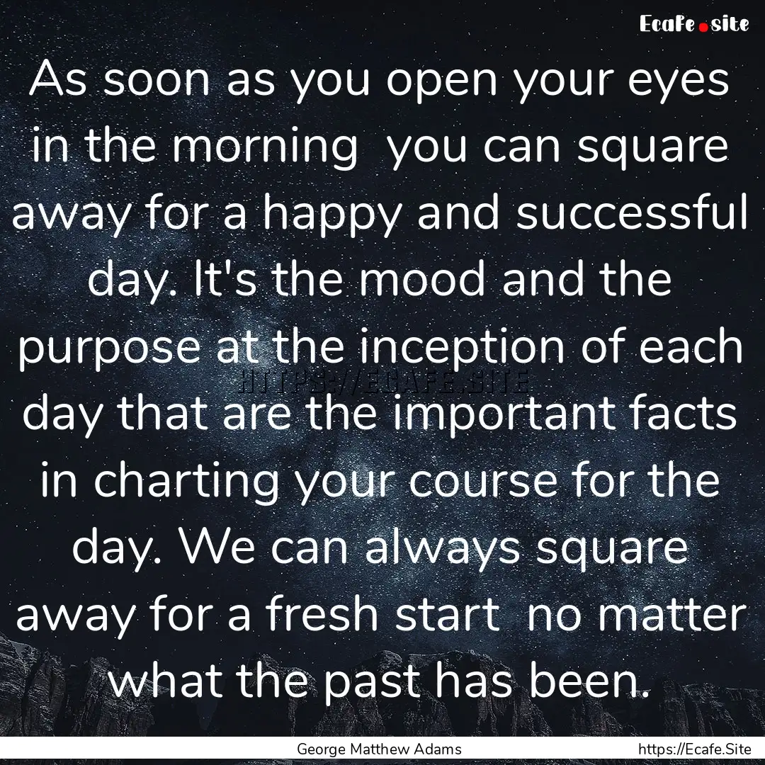 As soon as you open your eyes in the morning.... : Quote by George Matthew Adams