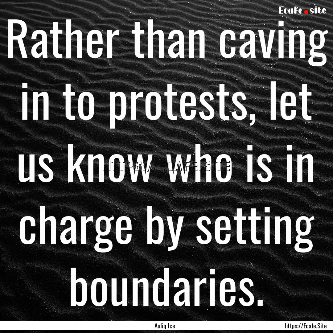 Rather than caving in to protests, let us.... : Quote by Auliq Ice