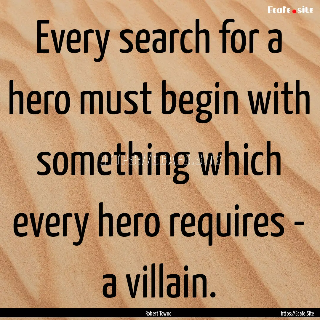 Every search for a hero must begin with something.... : Quote by Robert Towne