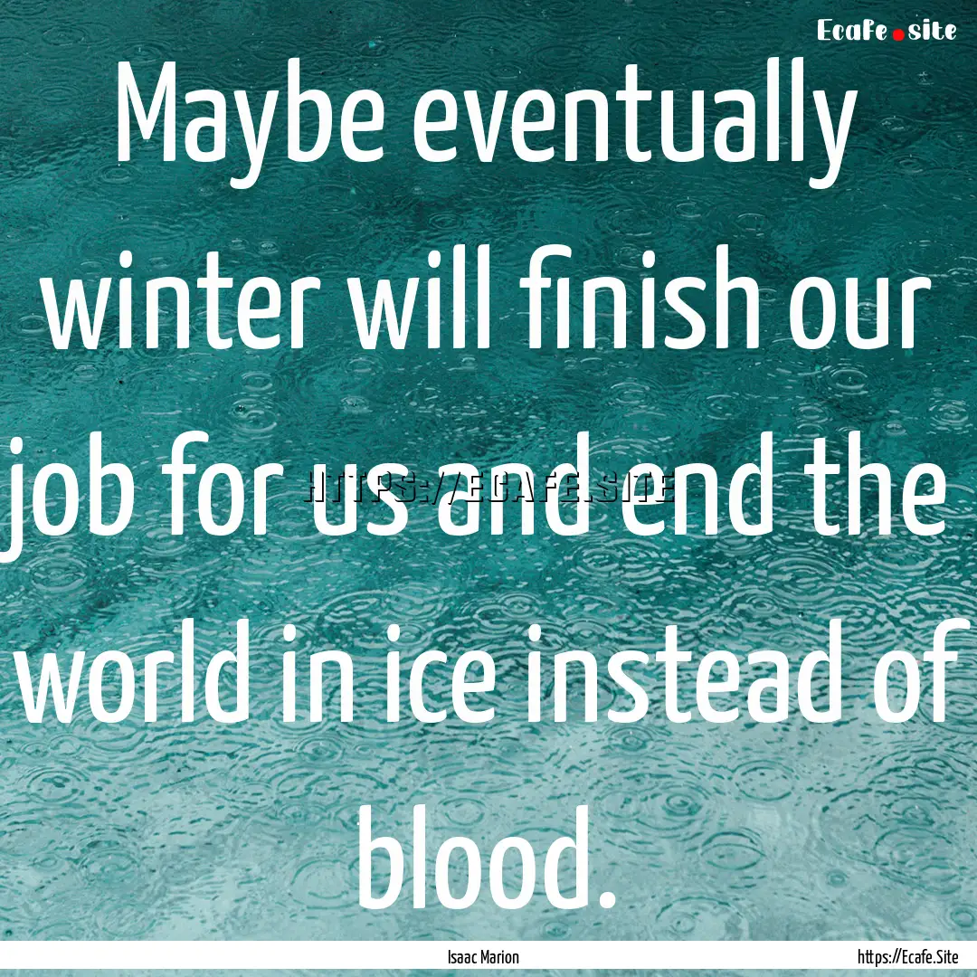 Maybe eventually winter will finish our job.... : Quote by Isaac Marion