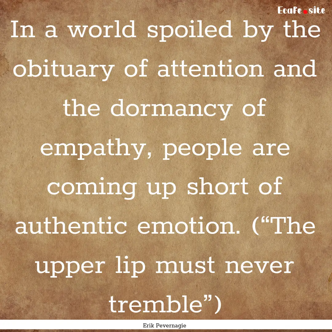 In a world spoiled by the obituary of attention.... : Quote by Erik Pevernagie