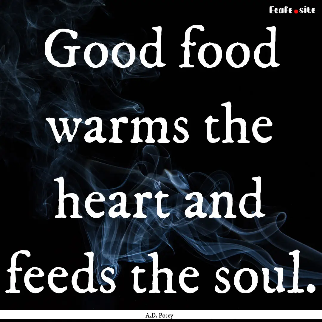 Good food warms the heart and feeds the soul..... : Quote by A.D. Posey