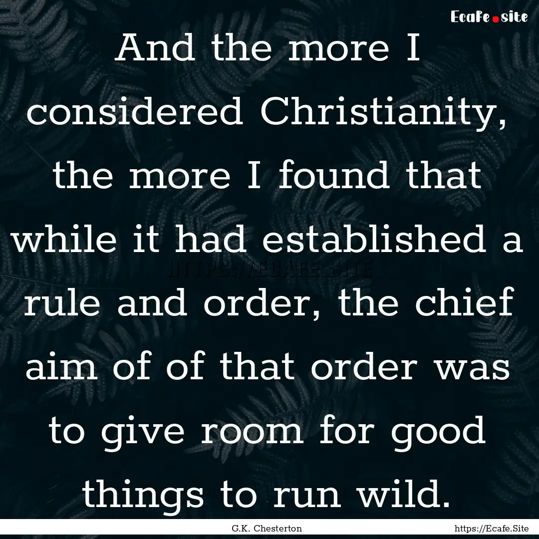 And the more I considered Christianity, the.... : Quote by G.K. Chesterton