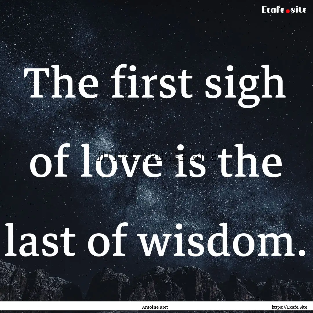 The first sigh of love is the last of wisdom..... : Quote by Antoine Bret