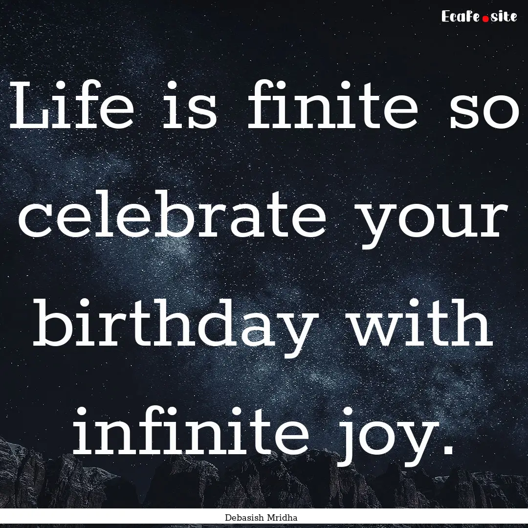 Life is finite so celebrate your birthday.... : Quote by Debasish Mridha