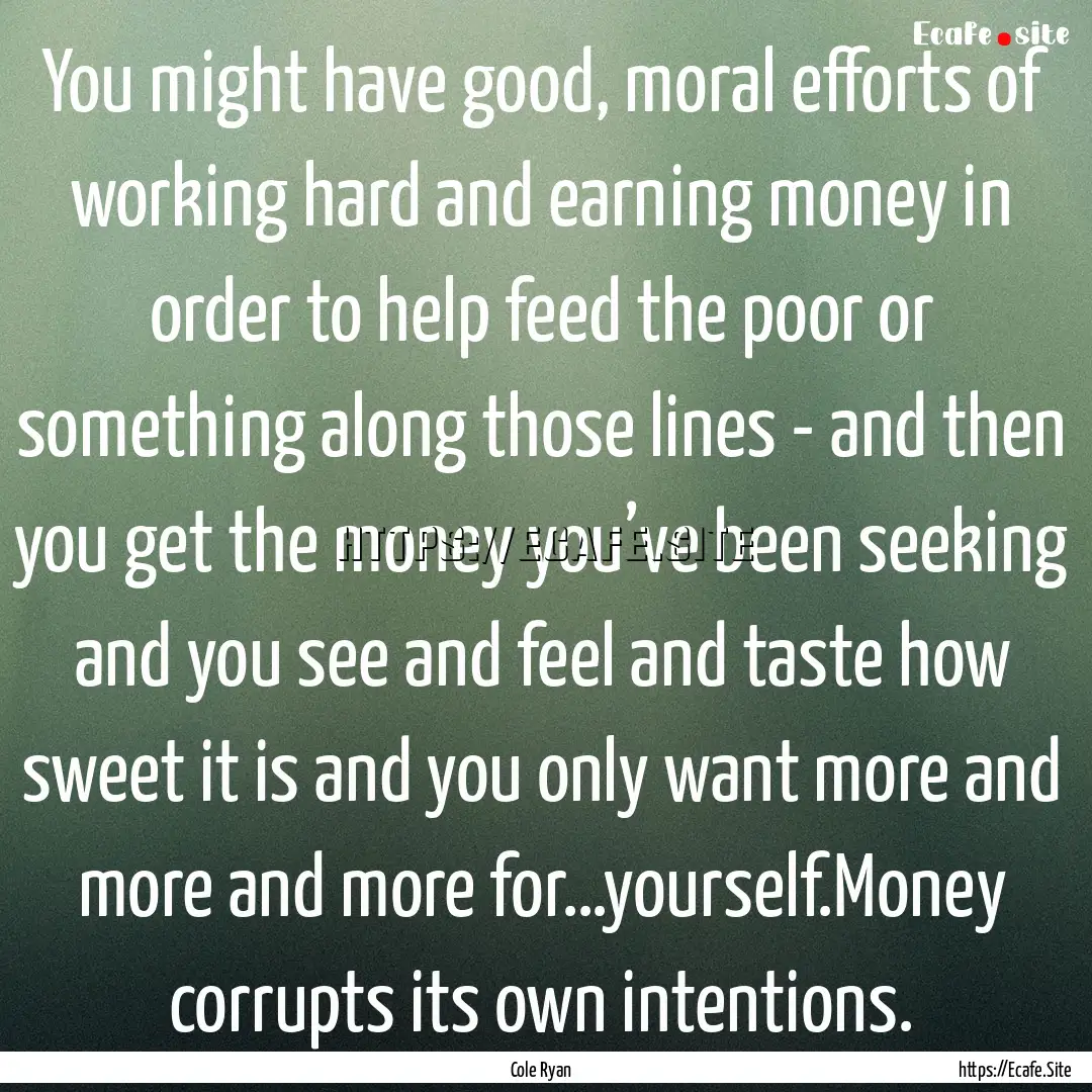 You might have good, moral efforts of working.... : Quote by Cole Ryan