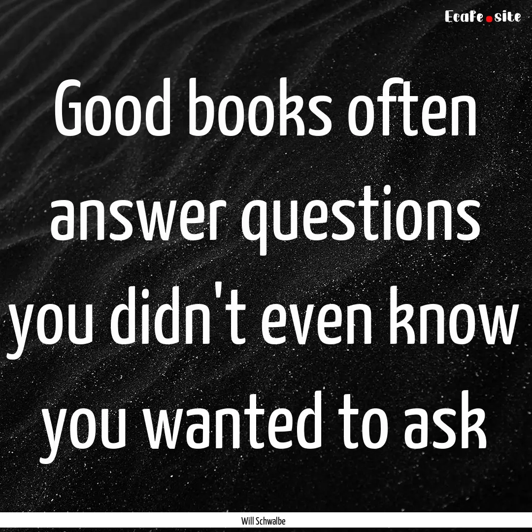 Good books often answer questions you didn't.... : Quote by Will Schwalbe