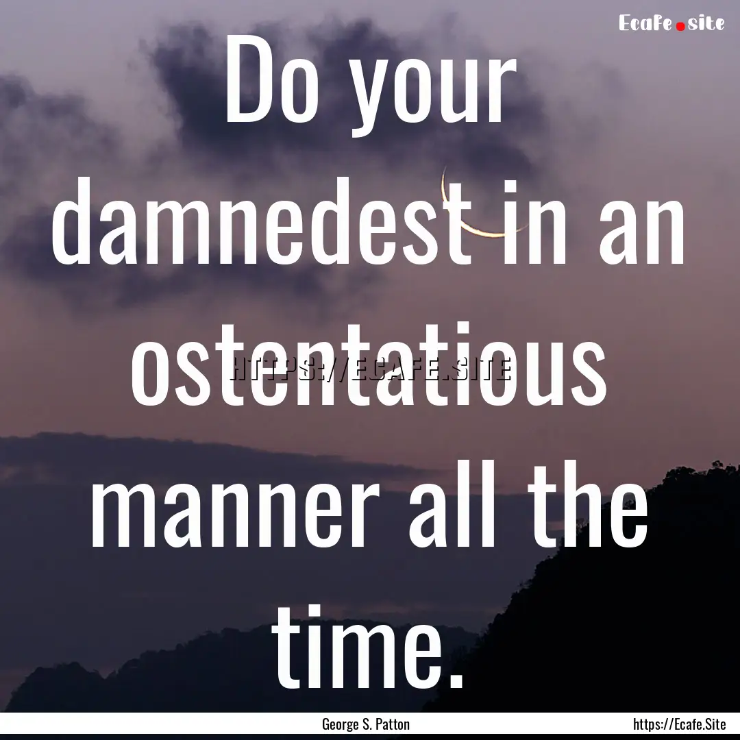 Do your damnedest in an ostentatious manner.... : Quote by George S. Patton