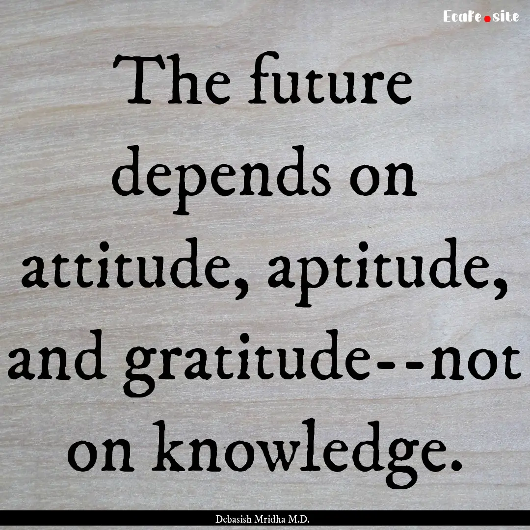 The future depends on attitude, aptitude,.... : Quote by Debasish Mridha M.D.