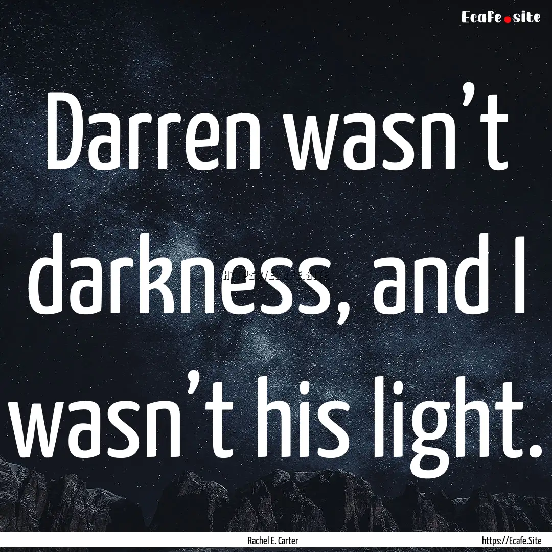 Darren wasn’t darkness, and I wasn’t.... : Quote by Rachel E. Carter