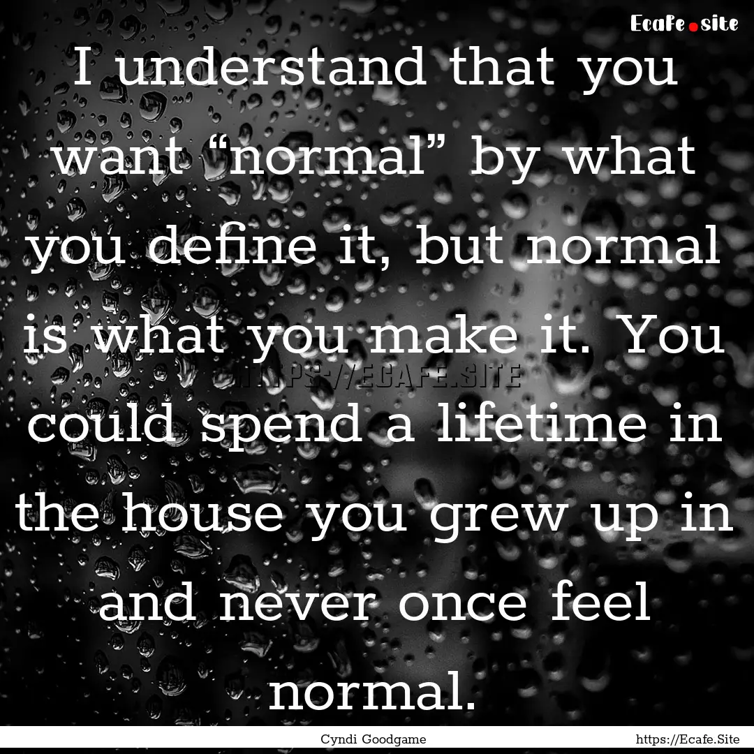 I understand that you want “normal” by.... : Quote by Cyndi Goodgame