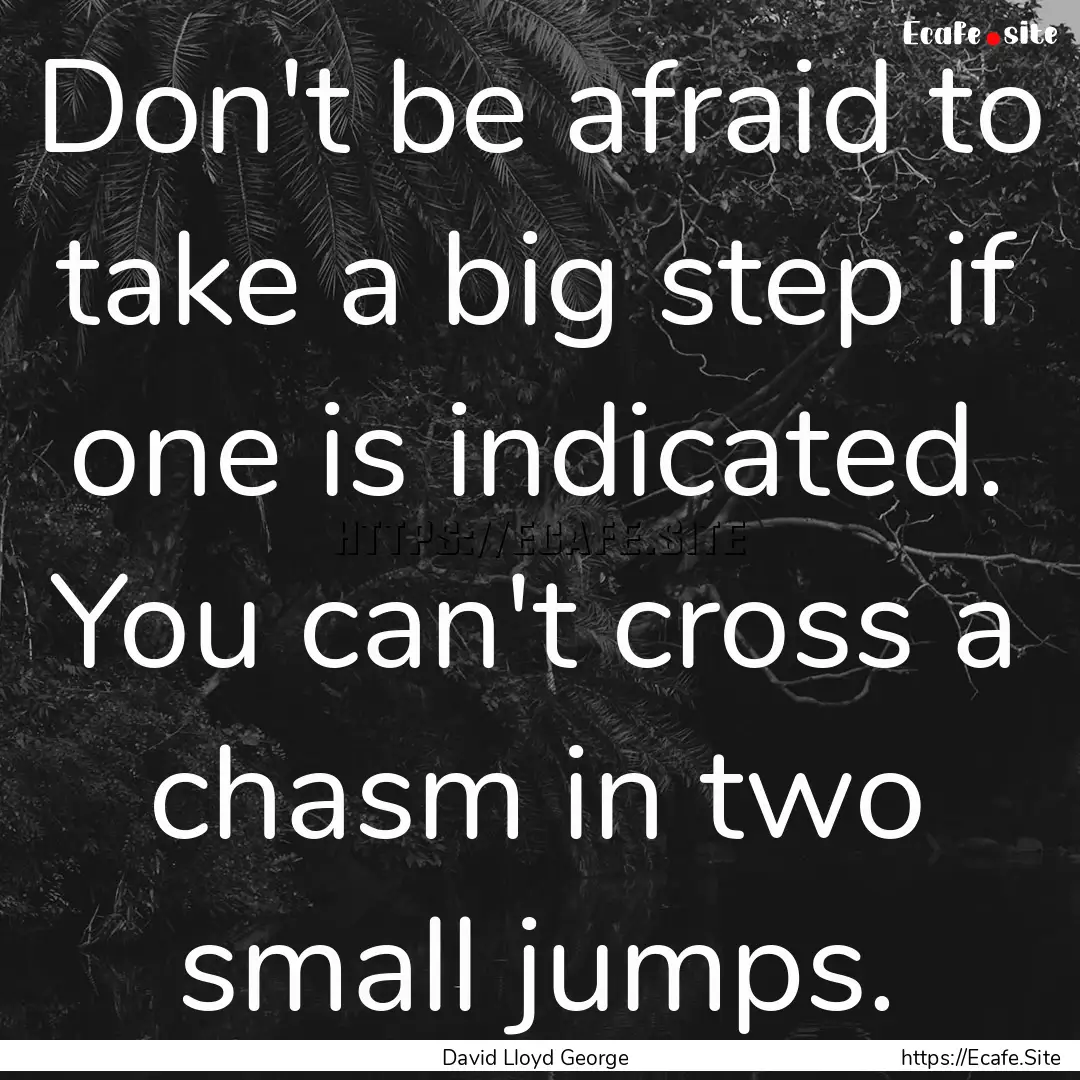 Don't be afraid to take a big step if one.... : Quote by David Lloyd George