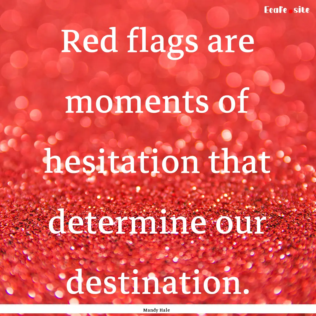 Red flags are moments of hesitation that.... : Quote by Mandy Hale