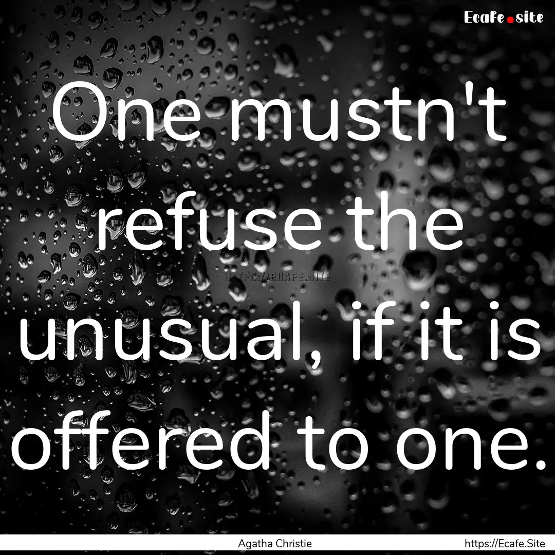 One mustn't refuse the unusual, if it is.... : Quote by Agatha Christie