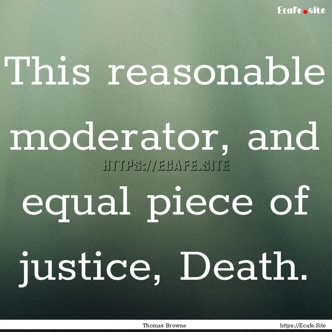 This reasonable moderator, and equal piece.... : Quote by Thomas Browne