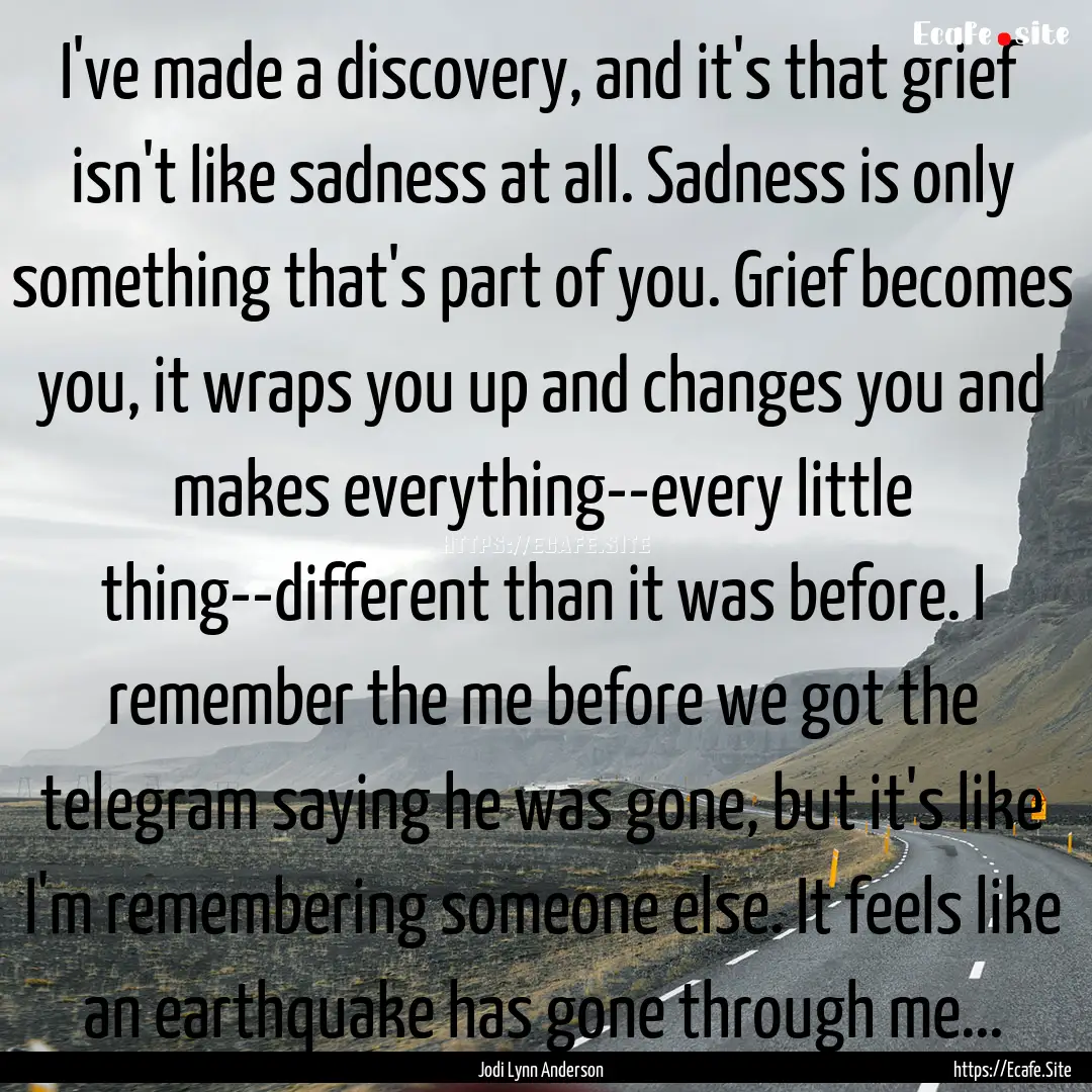 I've made a discovery, and it's that grief.... : Quote by Jodi Lynn Anderson