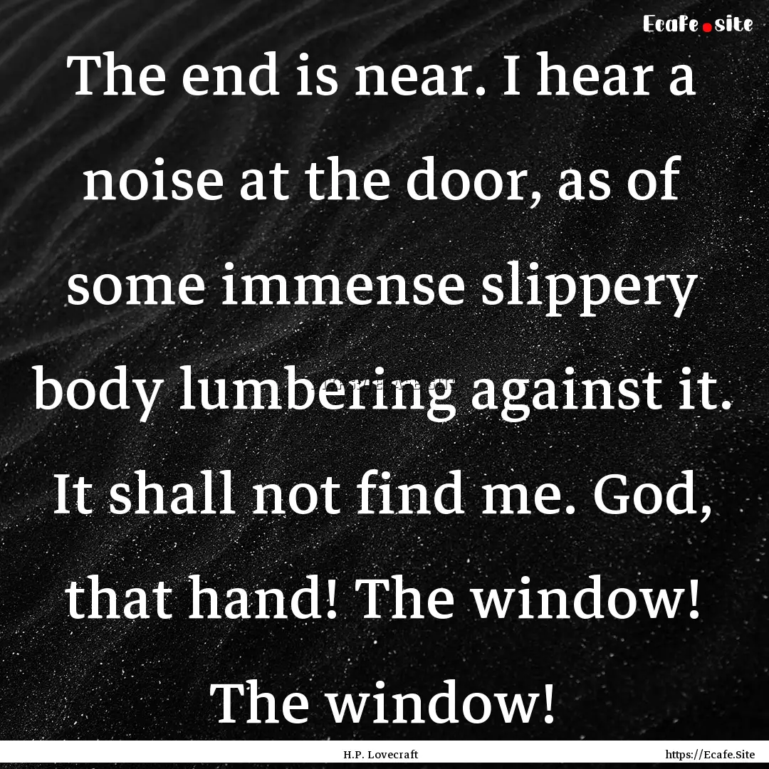 The end is near. I hear a noise at the door,.... : Quote by H.P. Lovecraft