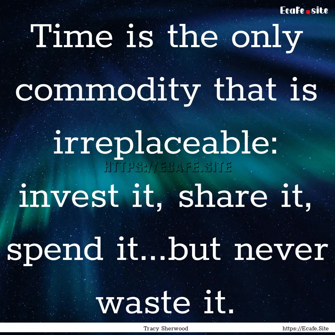 Time is the only commodity that is irreplaceable:.... : Quote by Tracy Sherwood